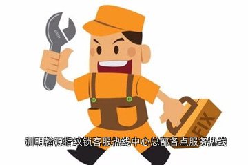 洲明翰源指纹锁客服热线中心总部各点服务热线