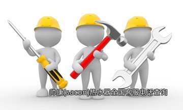 帅康(sacon)热水器全国客服电话查询